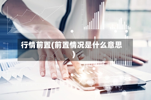 行情前置(前置情况是什么意思)-第2张图片
