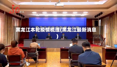 黑龙江本轮疫情梳理(黑龙江最新消息)