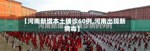 【河南新增本土确诊60例,河南出现新病毒】-第3张图片