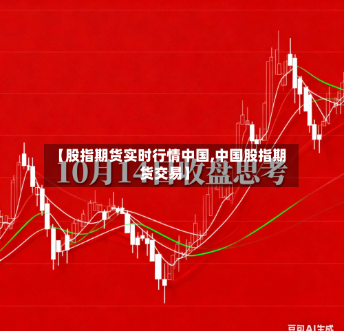 【股指期货实时行情中国,中国股指期货交易】