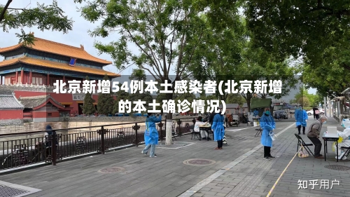 北京新增54例本土感染者(北京新增的本土确诊情况)