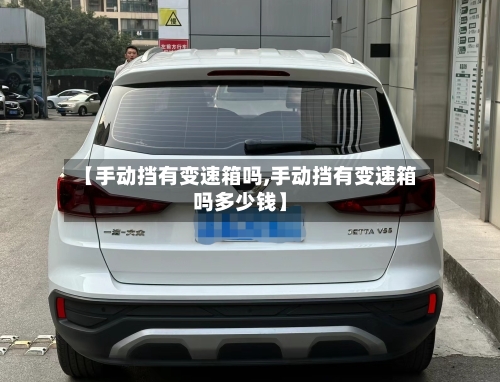 【手动挡有变速箱吗,手动挡有变速箱吗多少钱】-第2张图片