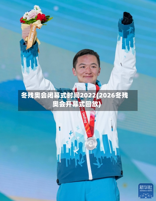 冬残奥会闭幕式时间2022(2026冬残奥会开幕式回放)-第2张图片