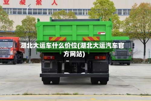 湖北大运车什么价位(湖北大运汽车官方网站)