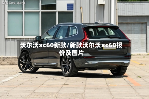 沃尔沃xc60新款/新款沃尔沃xc60报价及图片