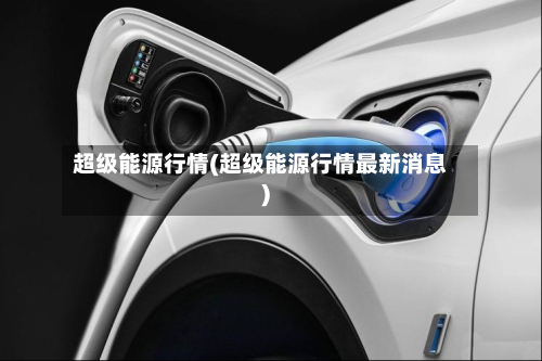 超级能源行情(超级能源行情最新消息)-第2张图片