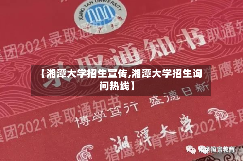 【湘潭大学招生宣传,湘潭大学招生询问热线】