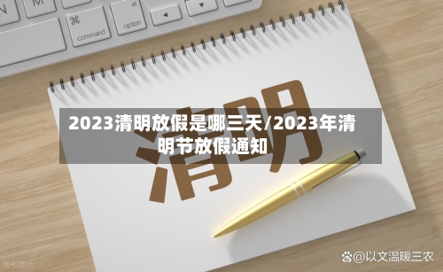 2023清明放假是哪三天/2023年清明节放假通知-第3张图片