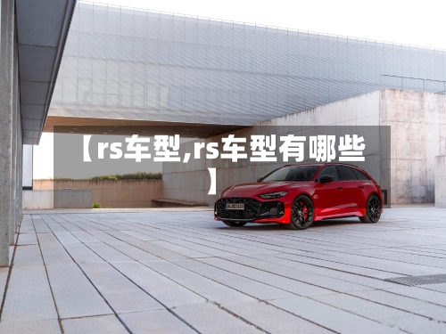 【rs车型,rs车型有哪些】-第3张图片