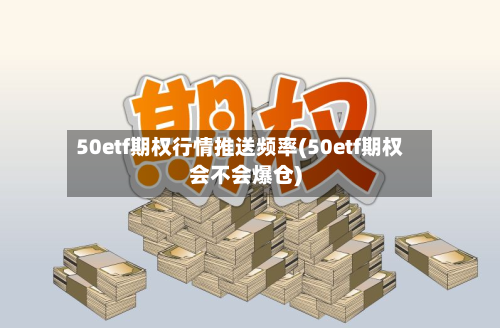 50etf期权行情推送频率(50etf期权会不会爆仓)