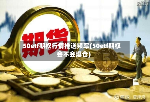 50etf期权行情推送频率(50etf期权会不会爆仓)-第2张图片