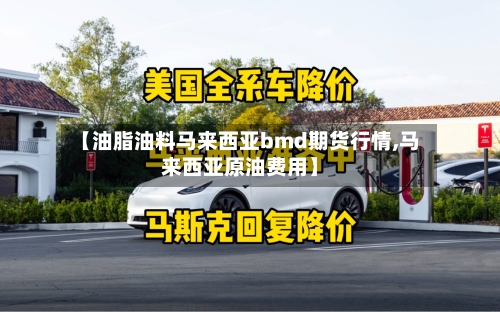 【油脂油料马来西亚bmd期货行情,马来西亚原油费用】-第2张图片