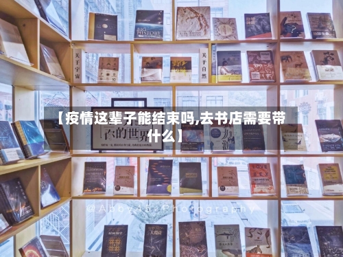 【疫情这辈子能结束吗,去书店需要带什么】-第2张图片