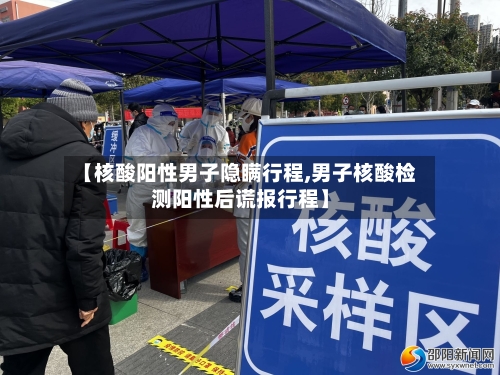 【核酸阳性男子隐瞒行程,男子核酸检测阳性后谎报行程】