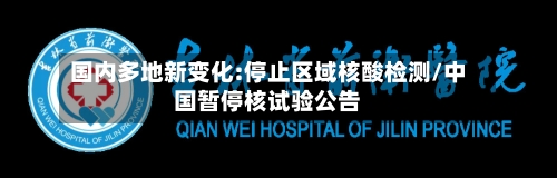 国内多地新变化:停止区域核酸检测/中国暂停核试验公告-第2张图片