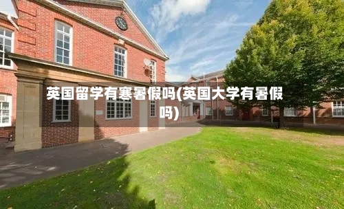 英国留学有寒暑假吗(英国大学有暑假吗)-第2张图片