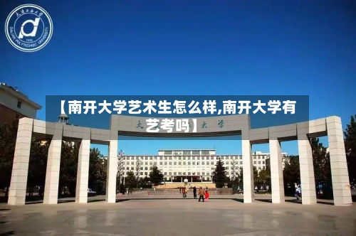 【南开大学艺术生怎么样,南开大学有艺考吗】-第2张图片