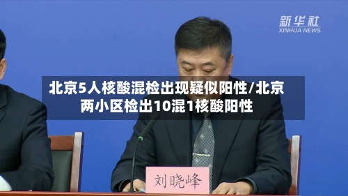 北京5人核酸混检出现疑似阳性/北京两小区检出10混1核酸阳性