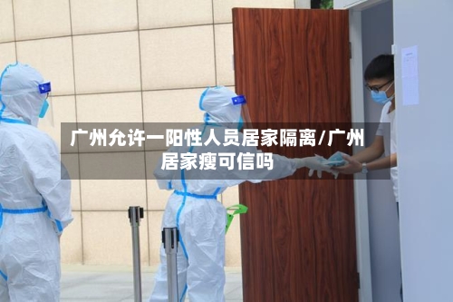 广州允许一阳性人员居家隔离/广州居家瘦可信吗-第2张图片
