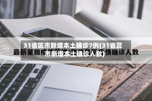 31省区市新增本土确诊7例(31省区市新增本土确诊人数)-第3张图片