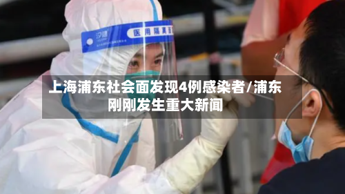 上海浦东社会面发现4例感染者/浦东刚刚发生重大新闻-第2张图片