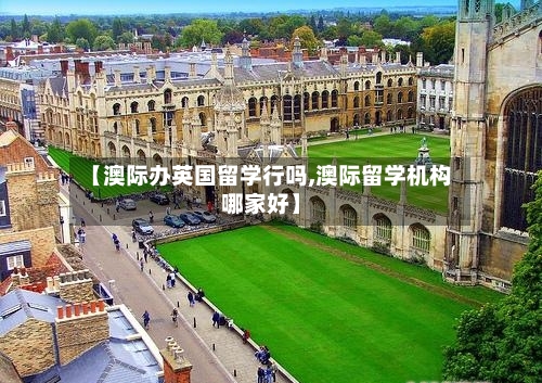 【澳际办英国留学行吗,澳际留学机构哪家好】