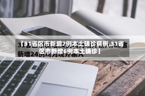 【31省区市新增7例本土确诊病例,31省区市新增6例本土确诊】-第3张图片