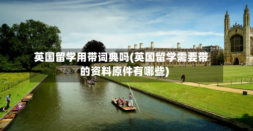 英国留学用带词典吗(英国留学需要带的资料原件有哪些)-第2张图片