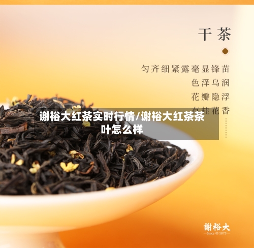 谢裕大红茶实时行情/谢裕大红茶茶叶怎么样-第2张图片