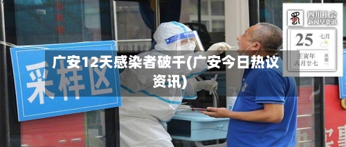 广安12天感染者破千(广安今日热议资讯)-第3张图片