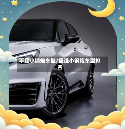平民小钢炮车型/最强小钢炮车型排名