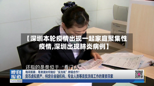 【深圳本轮疫情出现一起家庭聚集性疫情,深圳出现肺炎病例】