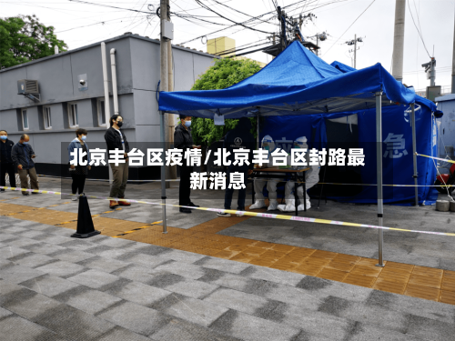 北京丰台区疫情/北京丰台区封路最新消息