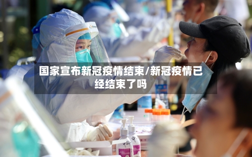 国家宣布新冠疫情结束/新冠疫情已经结束了吗