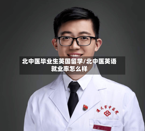 北中医毕业生英国留学/北中医英语就业率怎么样