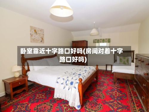 卧室靠近十字路口好吗(房间对着十字路口好吗)