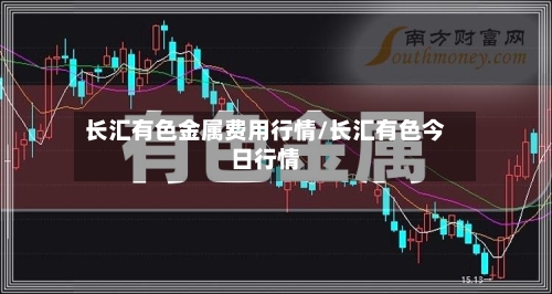 长汇有色金属费用行情/长汇有色今日行情