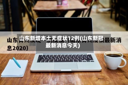 山东新增本土无症状12例(山东新冠最新消息今天)-第3张图片
