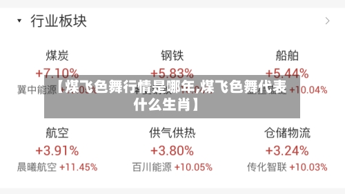 【煤飞色舞行情是哪年,煤飞色舞代表什么生肖】-第2张图片