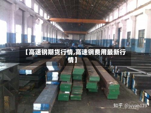 【高速钢期货行情,高速钢费用最新行情】