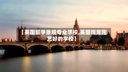 【英国留学景观专业学校,英国观赏园艺好的学校】-第2张图片