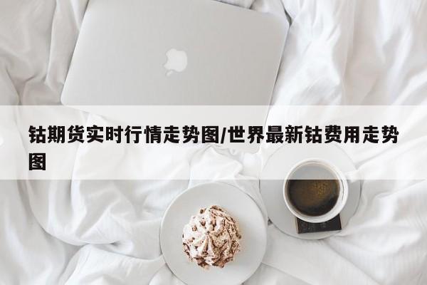 钴期货实时行情走势图/世界最新钴费用走势图
