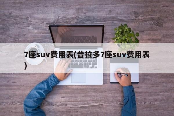 7座suv费用表(普拉多7座suv费用表)