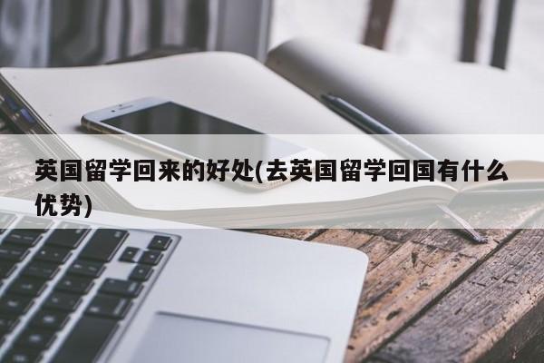 英国留学回来的好处(去英国留学回国有什么优势)