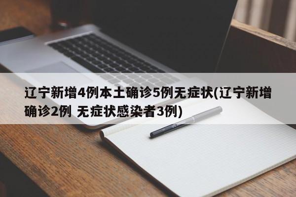 辽宁新增4例本土确诊5例无症状(辽宁新增确诊2例 无症状感染者3例)