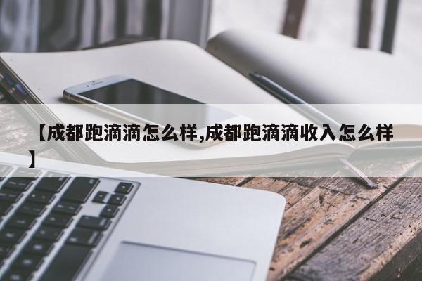 【成都跑滴滴怎么样,成都跑滴滴收入怎么样】