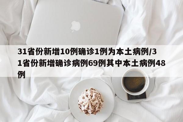 31省份新增10例确诊1例为本土病例/31省份新增确诊病例69例其中本土病例48例