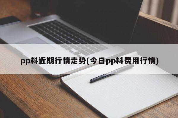 pp料近期行情走势(今日pp料费用行情)