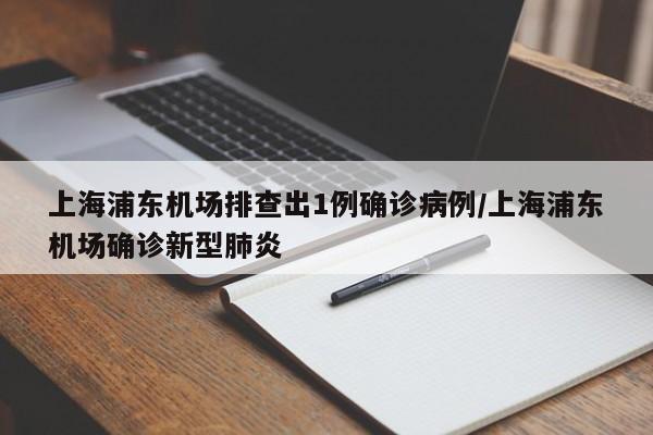 上海浦东机场排查出1例确诊病例/上海浦东机场确诊新型肺炎