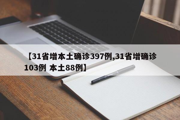 【31省增本土确诊397例,31省增确诊103例 本土88例】